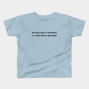 Do you have a moment to talk about my dog? Kids T-Shirt